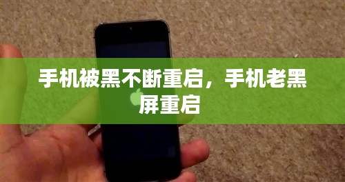 手机被黑不断重启,手机老黑屏重启