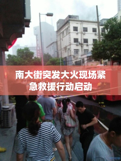 南大街突发大火现场紧急救援行动启动