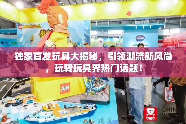 独家首发玩具大揭秘，引领潮流新风尚，玩转玩具界热门话题！