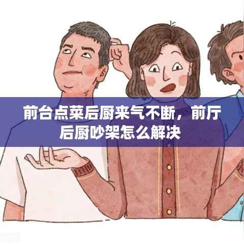 前台点菜后厨来气不断,前厅后厨吵架怎么解决