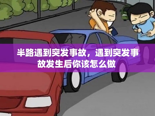 半路遇到突发事故,遇到突发事故发生后你该怎么做