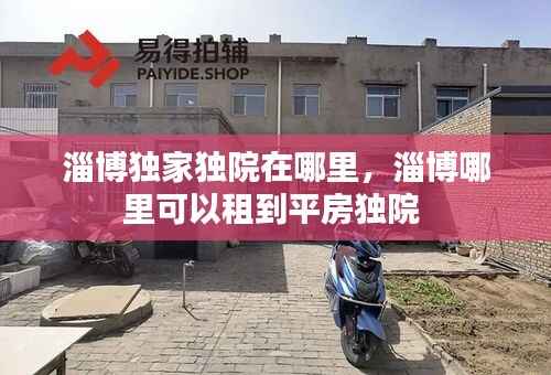 淄博独家独院在哪里，淄博哪里可以租到平房独院 