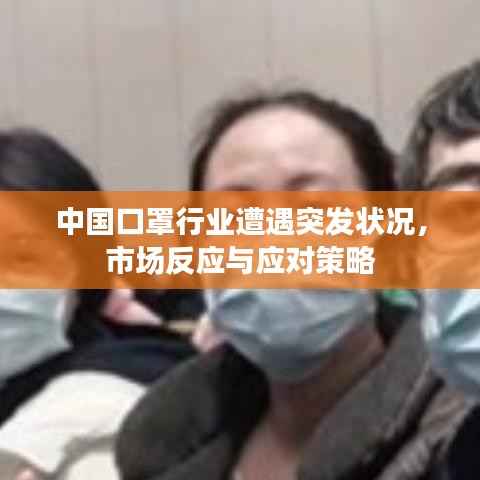 中国口罩行业遭遇突发状况,市场反应与应对策略