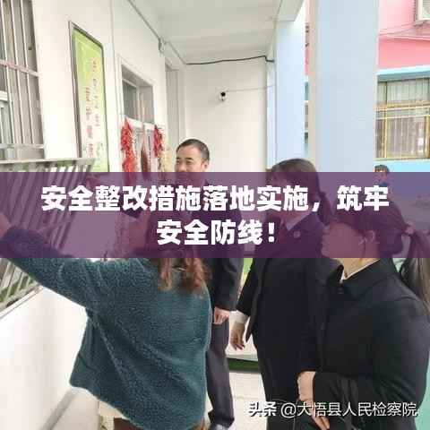 安全整改措施落地实施,筑牢安全防线!
