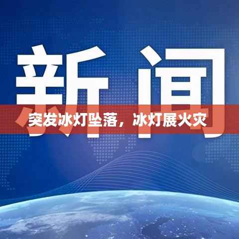 突发冰灯坠落,冰灯展火灾