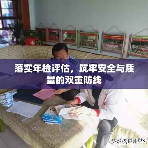 落实年检评估，筑牢安全与质量的双重防线