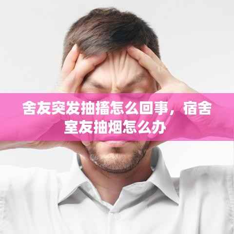 舍友突发抽搐怎么回事，宿舍室友抽烟怎么办 