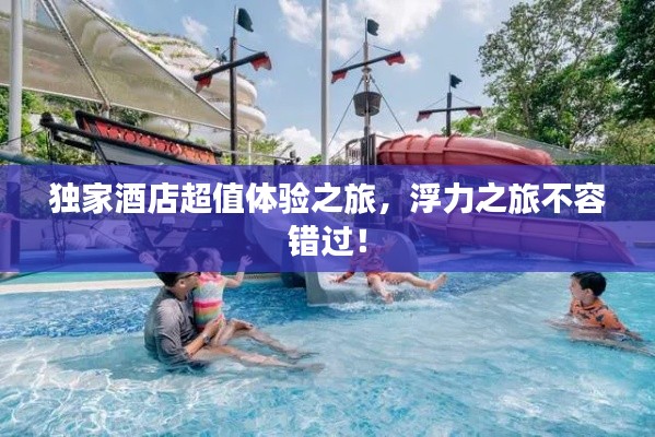 独家酒店超值体验之旅,浮力之旅不容错过!