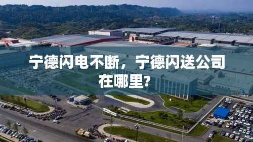 宁德闪电不断,宁德闪送公司在哪里?