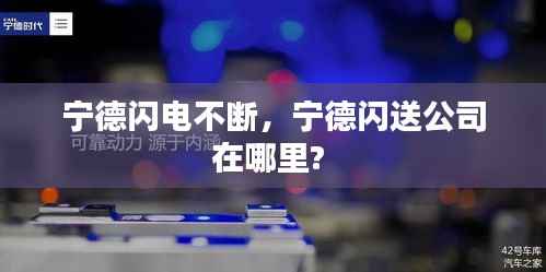 宁德闪电不断,宁德闪送公司在哪里?