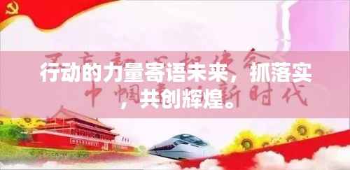行动的力量寄语未来,抓落实,共创辉煌。