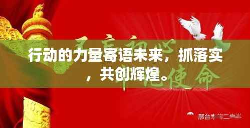 行动的力量寄语未来,抓落实,共创辉煌。