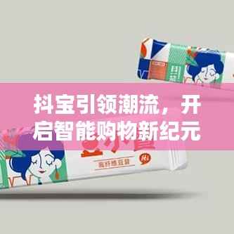抖宝引领潮流,开启智能购物新纪元,最新广告抢先看!
