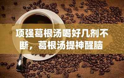 项强葛根汤喝好几剂不断,葛根汤提神醒脑