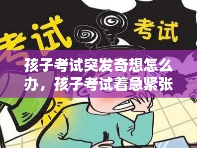 孩子考试突发奇想怎么办,孩子考试着急紧张怎么办