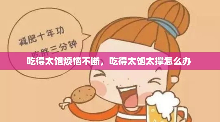 吃得太饱烦恼不断，吃得太饱太撑怎么办 