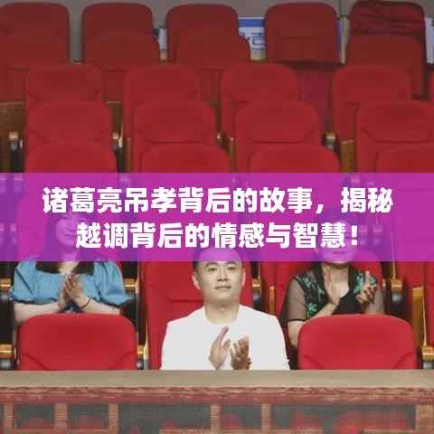 诸葛亮吊孝背后的故事,揭秘越调背后的情感与智慧!