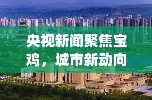 央视新闻聚焦宝鸡,城市新动向与发展亮点揭秘