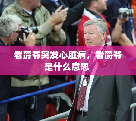 老爵爷突发心脏病，老爵爷是什么意思 