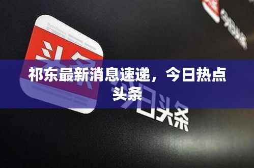 祁东最新消息速递，今日热点头条