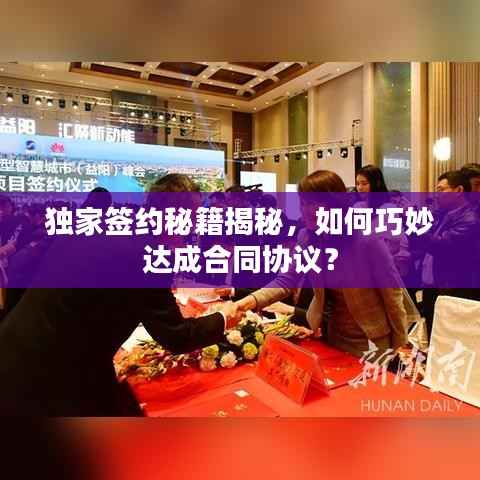 独家签约秘籍揭秘,如何巧妙达成合同协议?