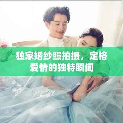 独家婚纱照拍摄,定格爱情的独特瞬间