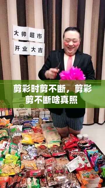 剪彩时剪不断，剪彩剪不断啥真照 