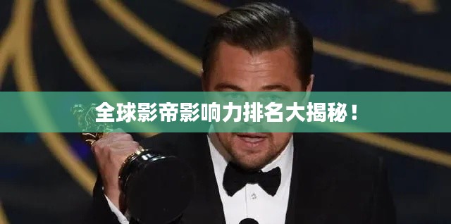 全球影帝影响力排名大揭秘!