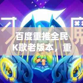 百度重推全民K歌老版本,重温昔日全民音乐狂欢时光