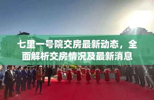七里一号院交房最新动态,全面解析交房情况及最新消息