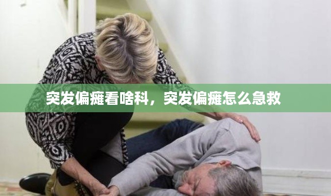 突发偏瘫看啥科,突发偏瘫怎么急救