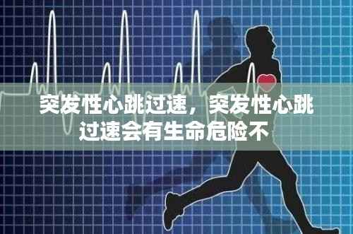 突发性心跳过速，突发性心跳过速会有生命危险不 