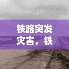 铁路突发灾害,铁路自然灾害
