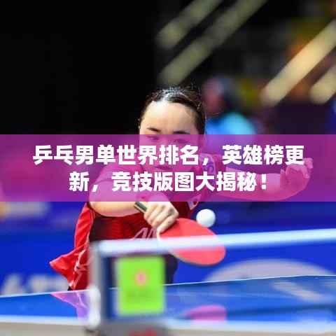 乒乓男单世界排名,英雄榜更新,竞技版图大揭秘!