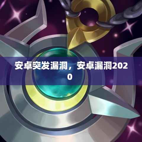 安卓突发漏洞,安卓漏洞2020