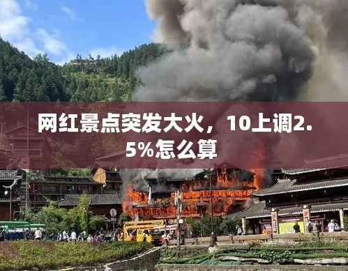 网红景点突发大火,10上调2.5%怎么算