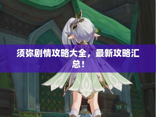 须弥剧情攻略大全,最新攻略汇总!