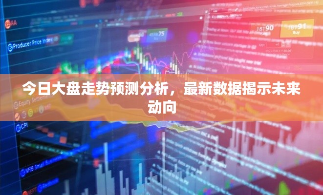 今日大盘走势预测分析,最新数据揭示未来动向