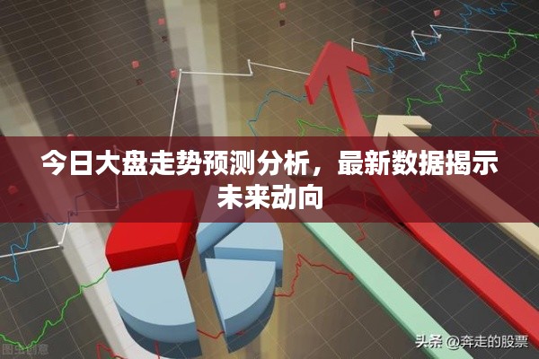 今日大盘走势预测分析,最新数据揭示未来动向