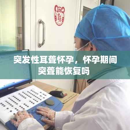 突发性耳聋怀孕,怀孕期间突聋能恢复吗