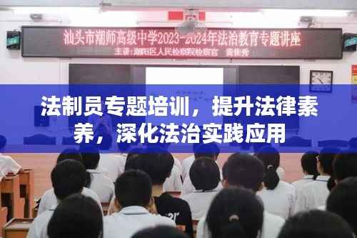法制员专题培训,提升法律素养,深化法治实践应用