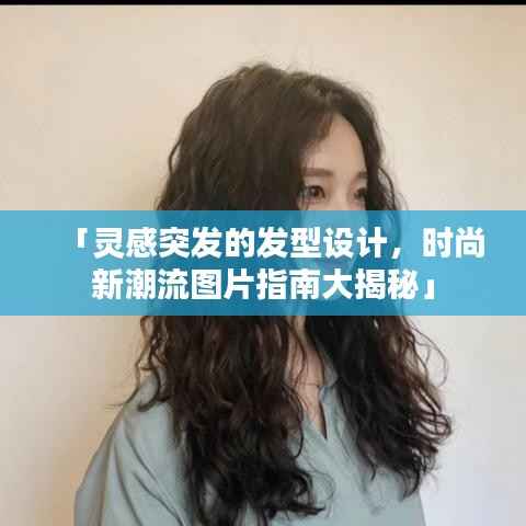 「灵感突发的发型设计，时尚新潮流图片指南大揭秘」
