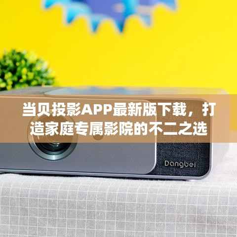 当贝投影APP最新版下载，打造家庭专属影院的不二之选
