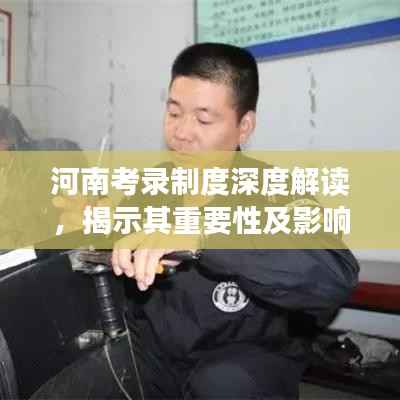 河南考录制度深度解读，揭示其重要性及影响