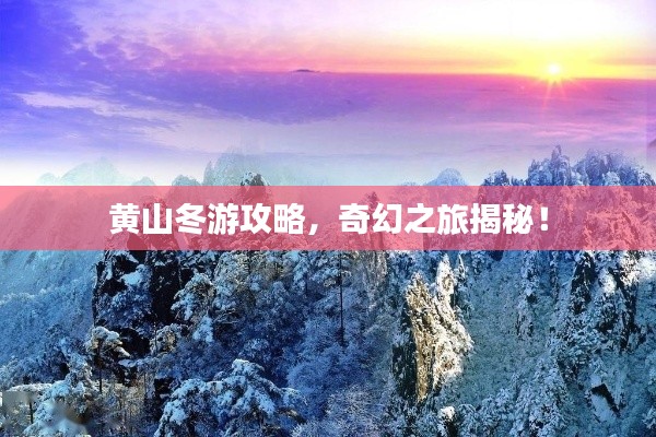 黄山冬游攻略,奇幻之旅揭秘!