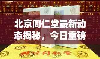 北京同仁堂最新动态揭秘,今日重磅消息一网打尽!