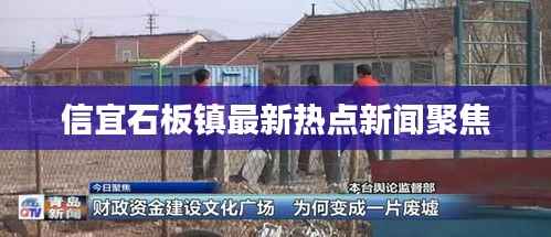 信宜石板镇最新热点新闻聚焦