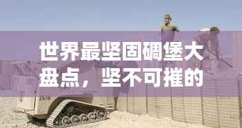 世界最坚固碉堡大盘点,坚不可摧的堡垒排名