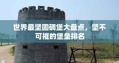 世界最坚固碉堡大盘点,坚不可摧的堡垒排名
