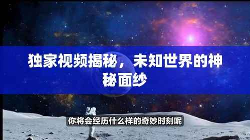 独家视频揭秘，未知世界的神秘面纱